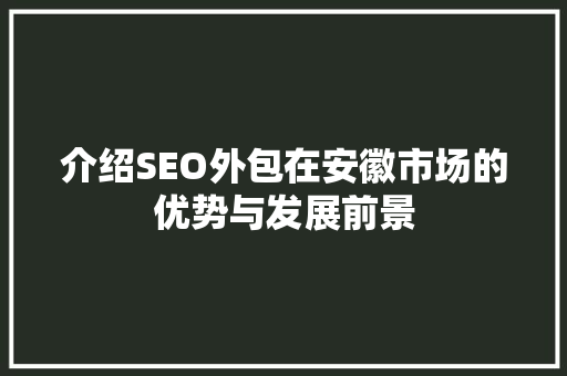 介绍SEO外包在安徽市场的优势与发展前景