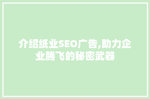 介绍纸业SEO广告,助力企业腾飞的秘密武器 市场营销范文