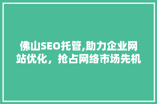 佛山SEO托管,助力企业网站优化，抢占网络市场先机