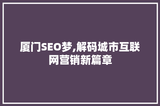 厦门SEO梦,解码城市互联网营销新篇章