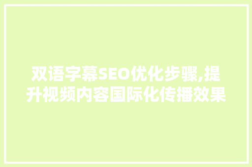 双语字幕SEO优化步骤,提升视频内容国际化传播效果