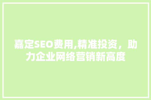 嘉定SEO费用,精准投资，助力企业网络营销新高度