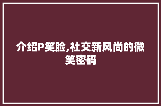 介绍P笑脸,社交新风尚的微笑密码
