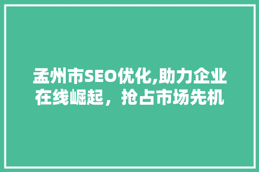 孟州市SEO优化,助力企业在线崛起，抢占市场先机