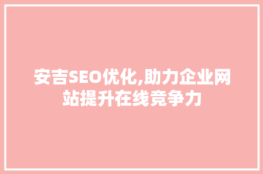 安吉SEO优化,助力企业网站提升在线竞争力