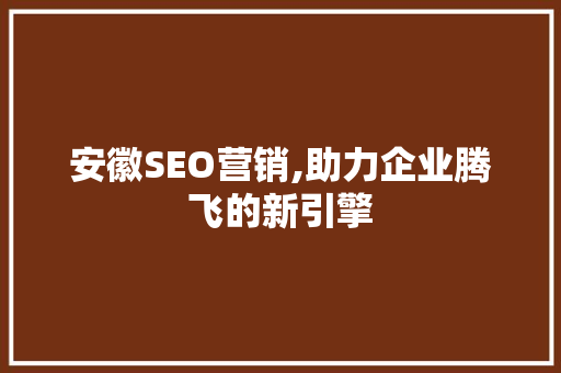 安徽SEO营销,助力企业腾飞的新引擎