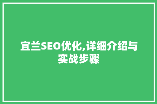 宜兰SEO优化,详细介绍与实战步骤