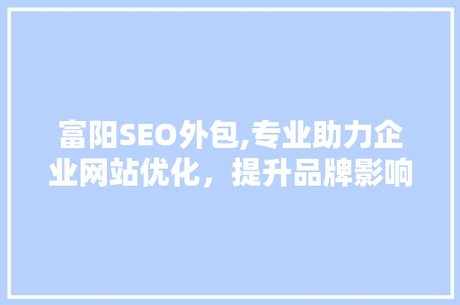 富阳SEO外包,专业助力企业网站优化，提升品牌影响力
