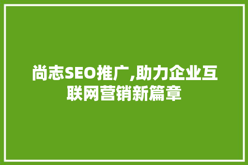 尚志SEO推广,助力企业互联网营销新篇章