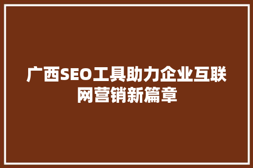 广西SEO工具助力企业互联网营销新篇章
