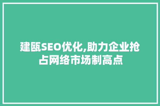 建瓯SEO优化,助力企业抢占网络市场制高点