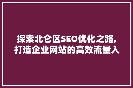 探索北仑区SEO优化之路,打造企业网站的高效流量入口