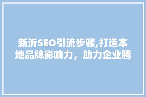 新沂SEO引流步骤,打造本地品牌影响力，助力企业腾飞