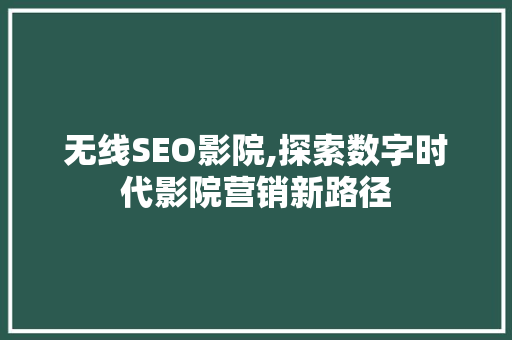 无线SEO影院,探索数字时代影院营销新路径