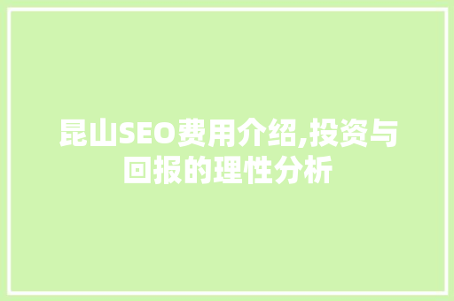 昆山SEO费用介绍,投资与回报的理性分析