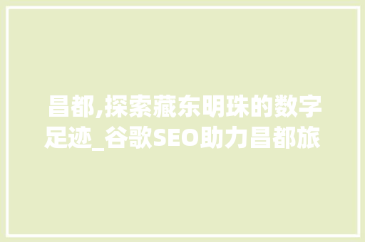 昌都,探索藏东明珠的数字足迹_谷歌SEO助力昌都旅游发展