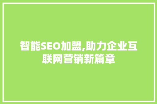 智能SEO加盟,助力企业互联网营销新篇章