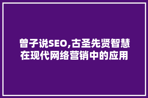 曾子说SEO,古圣先贤智慧在现代网络营销中的应用