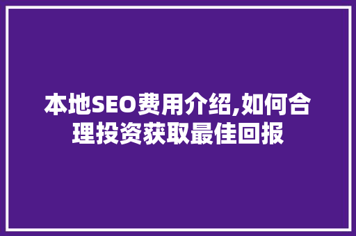 本地SEO费用介绍,如何合理投资获取最佳回报