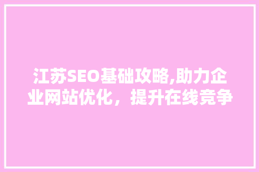 江苏SEO基础攻略,助力企业网站优化，提升在线竞争力