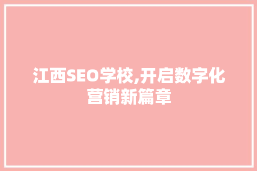江西SEO学校,开启数字化营销新篇章