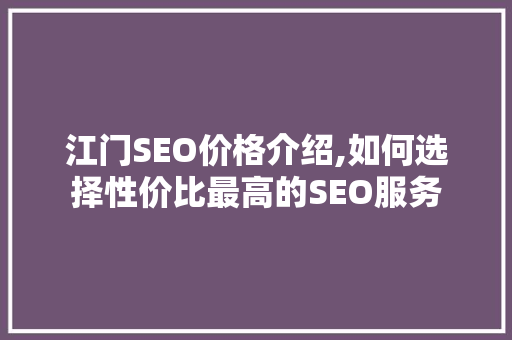 江门SEO价格介绍,如何选择性价比最高的SEO服务