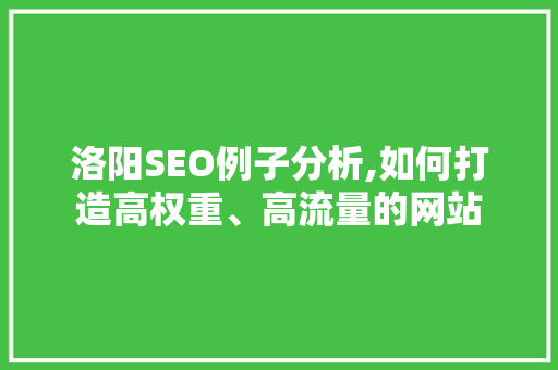 洛阳SEO例子分析,如何打造高权重、高流量的网站