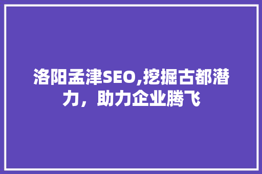 洛阳孟津SEO,挖掘古都潜力，助力企业腾飞
