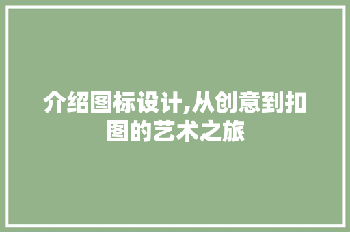 介绍图标设计,从创意到扣图的艺术之旅