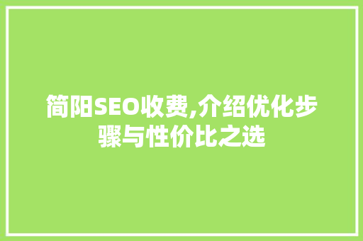 简阳SEO收费,介绍优化步骤与性价比之选