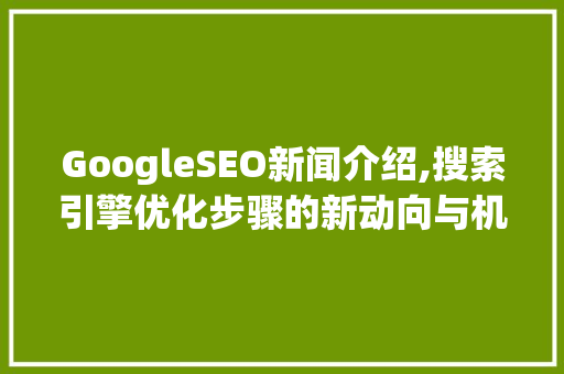 GoogleSEO新闻介绍,搜索引擎优化步骤的新动向与机遇