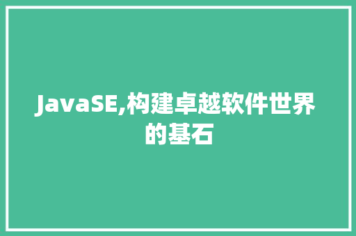 JavaSE,构建卓越软件世界的基石