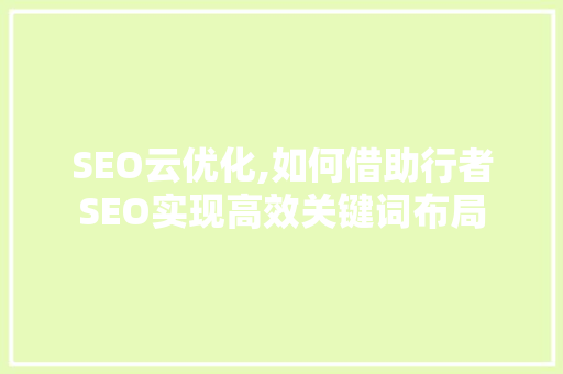 SEO云优化,如何借助行者SEO实现高效关键词布局
