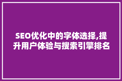 SEO优化中的字体选择,提升用户体验与搜索引擎排名的关键