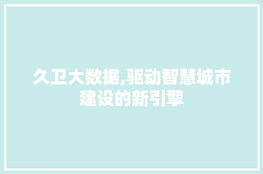 久卫大数据,驱动智慧城市建设的新引擎