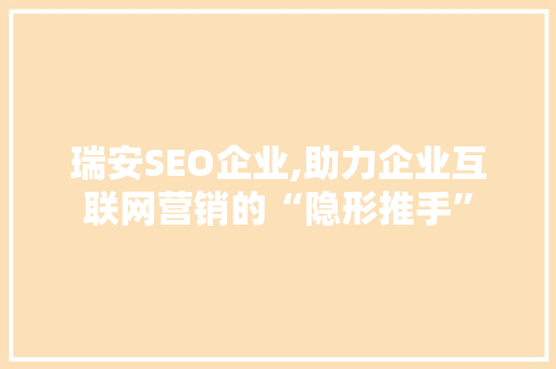 瑞安SEO企业,助力企业互联网营销的“隐形推手”