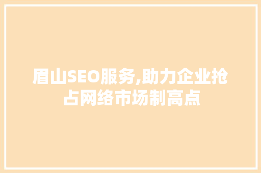 眉山SEO服务,助力企业抢占网络市场制高点