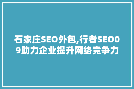 石家庄SEO外包,行者SEO09助力企业提升网络竞争力