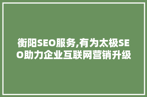 衡阳SEO服务,有为太极SEO助力企业互联网营销升级