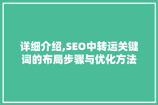 详细介绍,SEO中转运关键词的布局步骤与优化方法