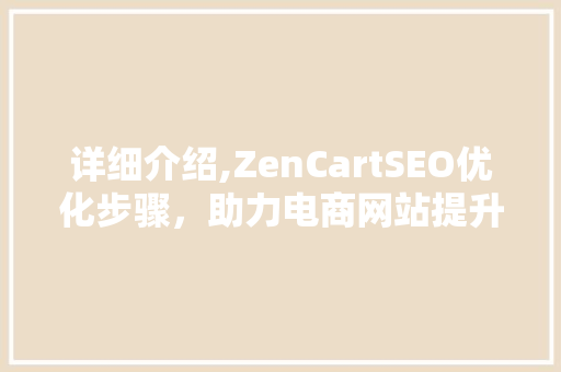 详细介绍,ZenCartSEO优化步骤，助力电商网站提升排名