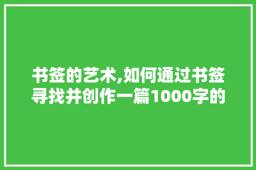 书签的艺术,如何通过书签寻找并创作一篇1000字的美文 响应式设计