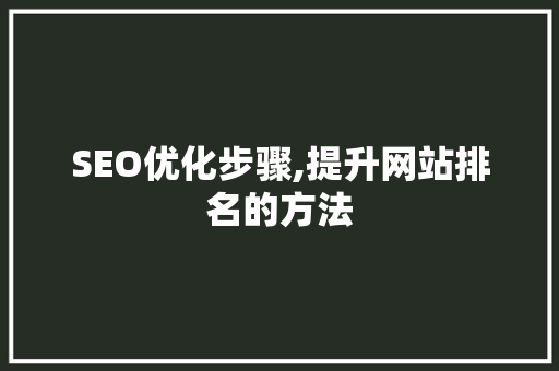 SEO优化步骤,提升网站排名的方法