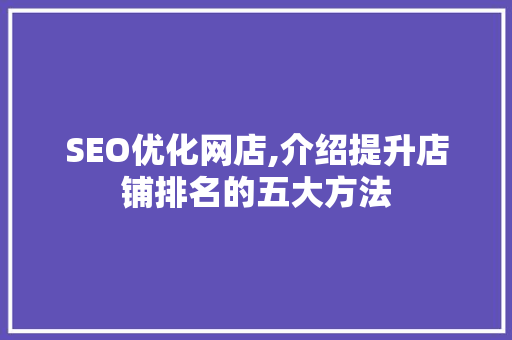 SEO优化网店,介绍提升店铺排名的五大方法
