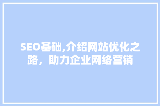 SEO基础,介绍网站优化之路，助力企业网络营销