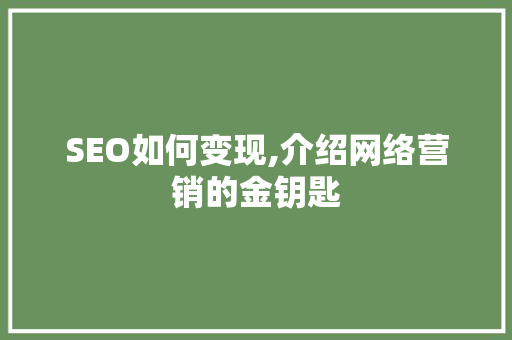 SEO如何变现,介绍网络营销的金钥匙
