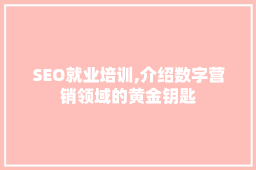 SEO就业培训,介绍数字营销领域的黄金钥匙