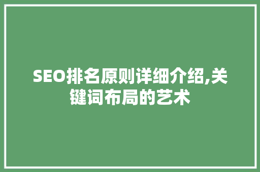 SEO排名原则详细介绍,关键词布局的艺术