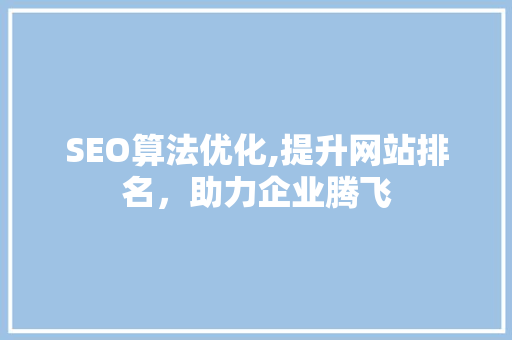 SEO算法优化,提升网站排名，助力企业腾飞