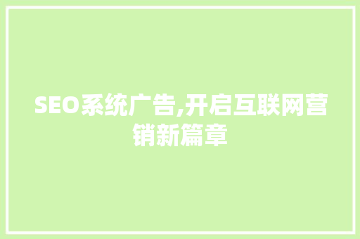 SEO系统广告,开启互联网营销新篇章